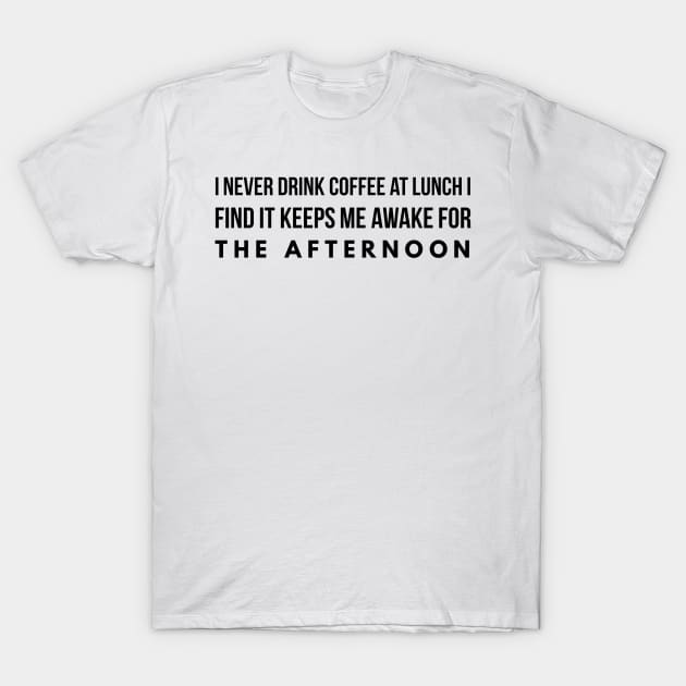 I never drink coffee at lunch I find it keeps me awake for the afternoon T-Shirt by GMAT